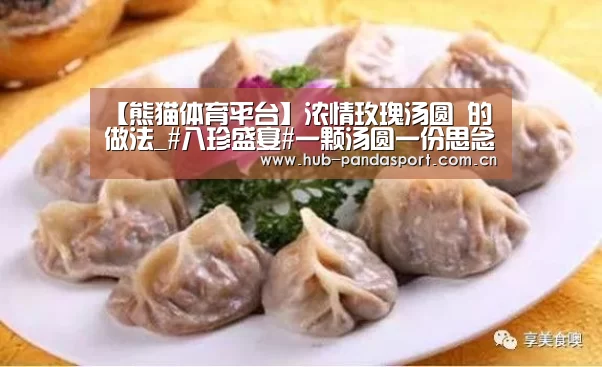 【熊猫体育平台】浓情玫瑰汤圆 的做法_#八珍盛宴#一颗汤圆一份思念=寄托思念的浓情玫瑰汤圆 _浓情玫瑰汤圆 怎么做_摩西膳坊GODOFM(图1) 熊猫赛事