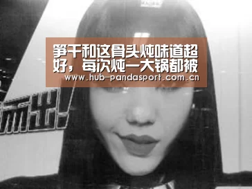 笋干和这骨头炖味道超好,每次炖一大锅都被吃光,汤汁拌饭更好吃-熊猫赛事(图1) 熊猫赛事