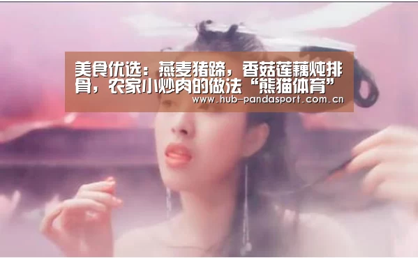 美食优选:燕麦猪蹄,香菇莲藕炖排骨,农家小炒肉的做法“熊猫体育”(图4) 熊猫体育