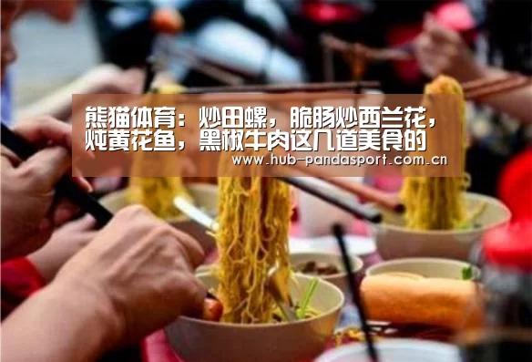 熊猫体育:炒田螺,脆肠炒西兰花,炖黄花鱼,黑椒牛肉这几道美食的做法(图2) 熊猫体育官网