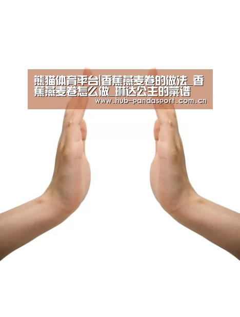 熊猫体育平台|香蕉燕麦卷的做法_香蕉燕麦卷怎么做_琳达公主的菜谱(图1) 熊猫体育