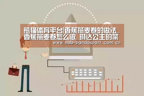 熊猫体育平台|香蕉燕麦卷的做法_香蕉燕麦卷怎么做_琳达公主的菜谱(图3) 熊猫赛事